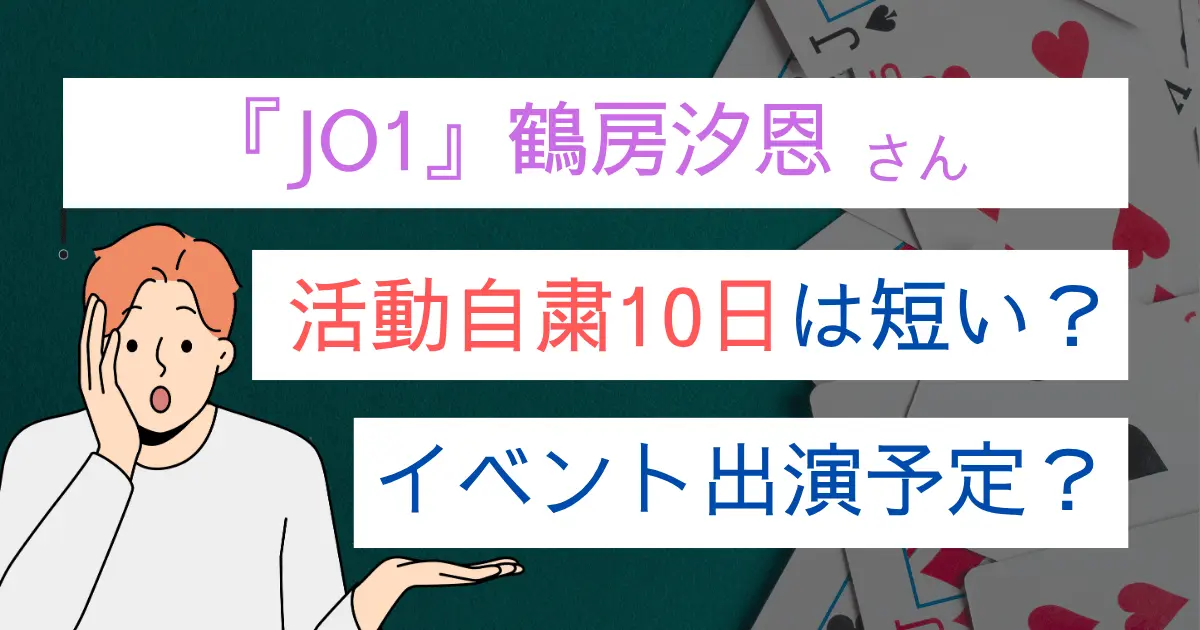 JO1鶴房汐恩『活動自粛10日間』は短すぎ？理由はイベント出演？