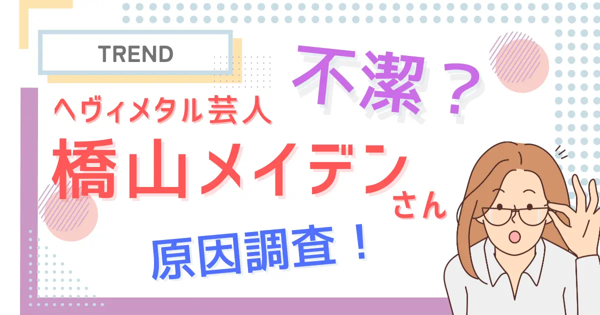 ヘヴィメタ芸人『橋山メイデン』が不潔と言われる理由は？原因調査！