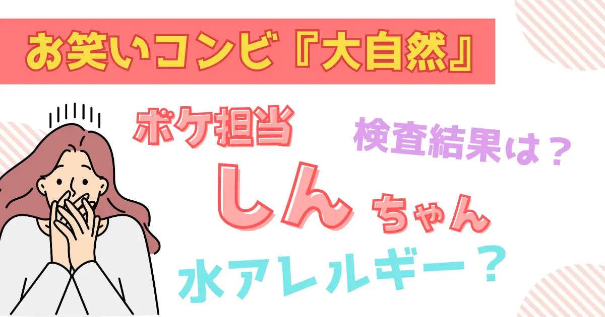 芸人の大自然のしんちゃんは水アレルギー？検査結果はどうだった？