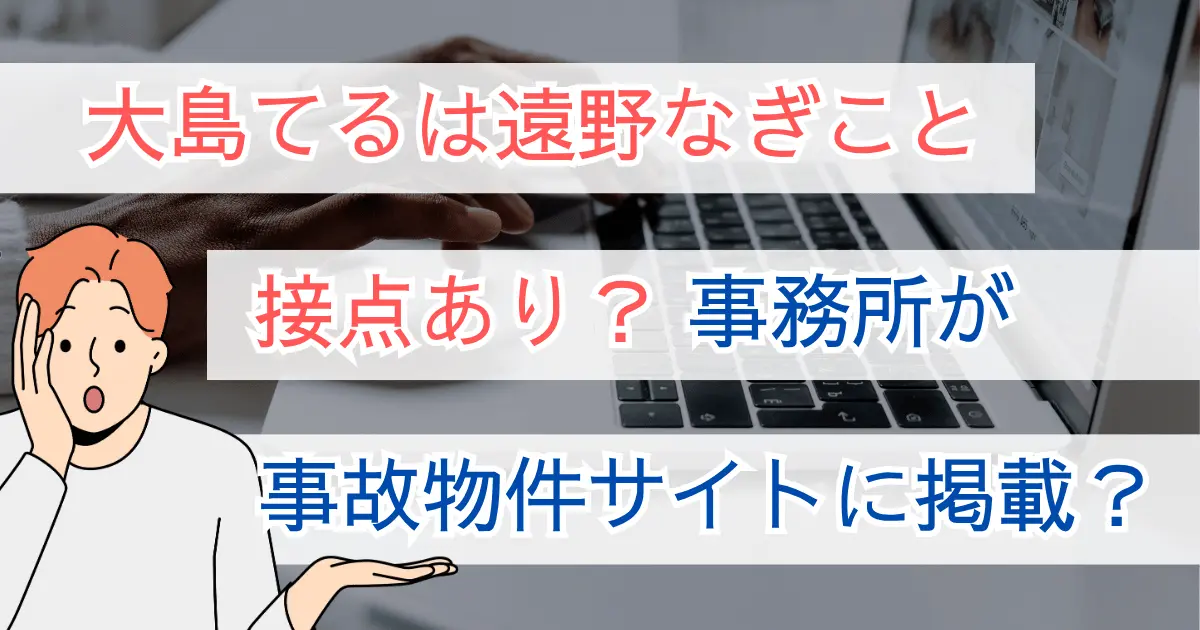 大島てるは遠野なぎこと接点あり？事務所が事故物件サイトに掲載？
