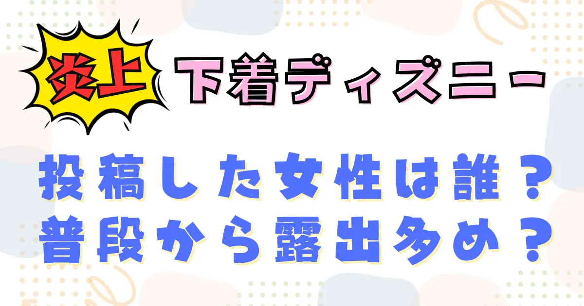 【炎上】下着ディズニーを投稿した女性は誰？普段から露出多め？