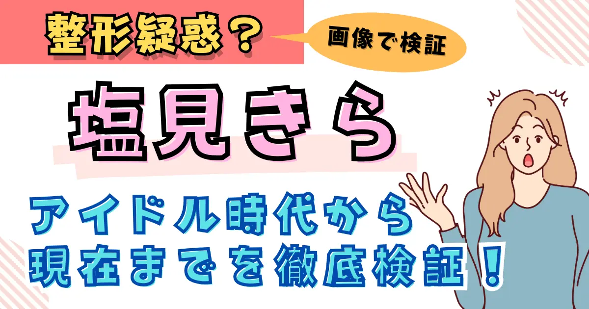 【画像】塩見きらは整形？アイドル時代から現在までを徹底検証！