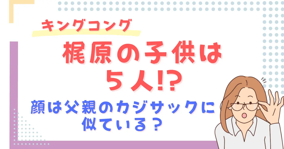 キングコング梶原の子供は５人！顔は父親のカジサックに似ている？