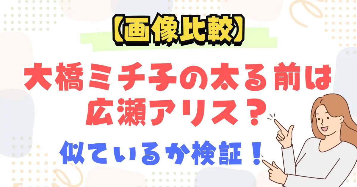 【画像比較】大橋ミチ子の太る前は広瀬アリス?似ているか検証!