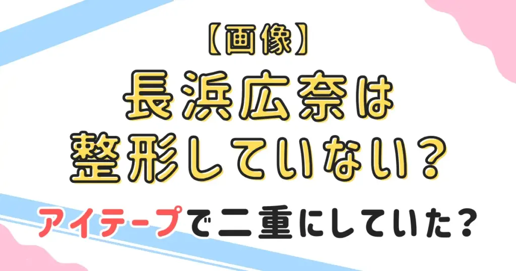 【画像】長浜広奈は整形していない？アイテープで二重にしていた？
