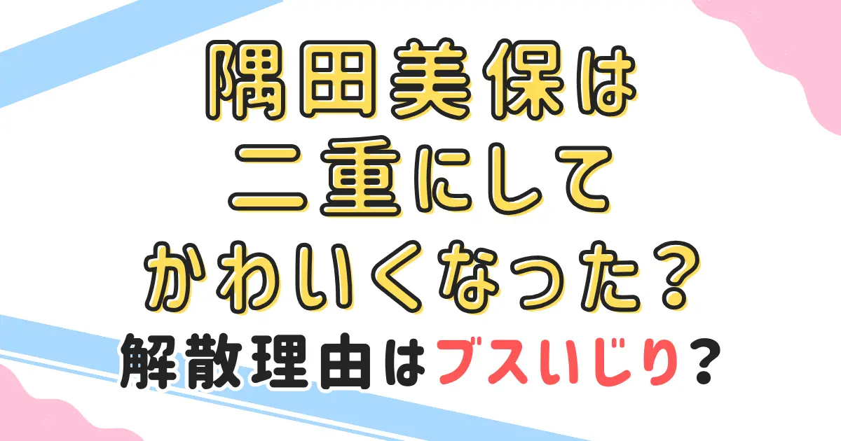 隅田美保は二重にしてかわいくなった?解散理由はブスいじり?