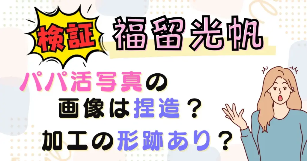 【検証】福留光帆のパパ活写真の画像は捏造？加工の形跡あり？