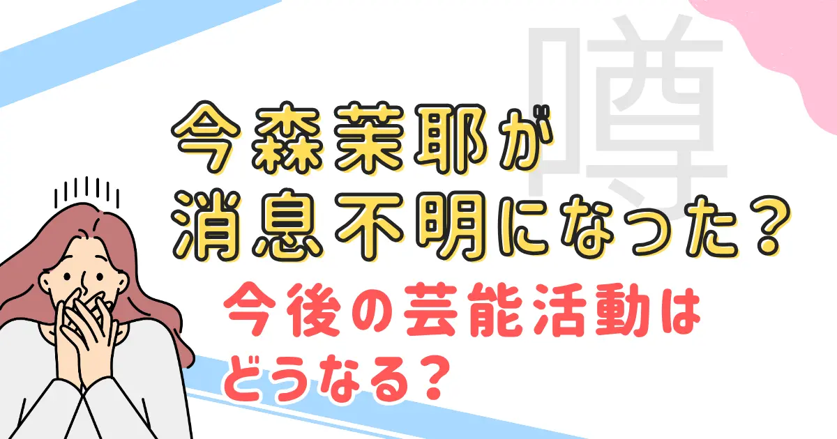 【噂】今森茉耶が消息不明になった?今後の芸能活動はどうなる?