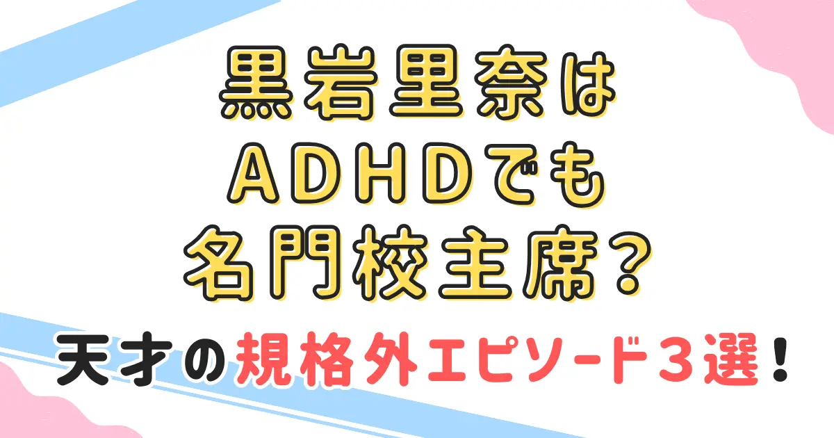 黒岩里奈はADHDでも名門校主席？天才の規格外エピソード３選！